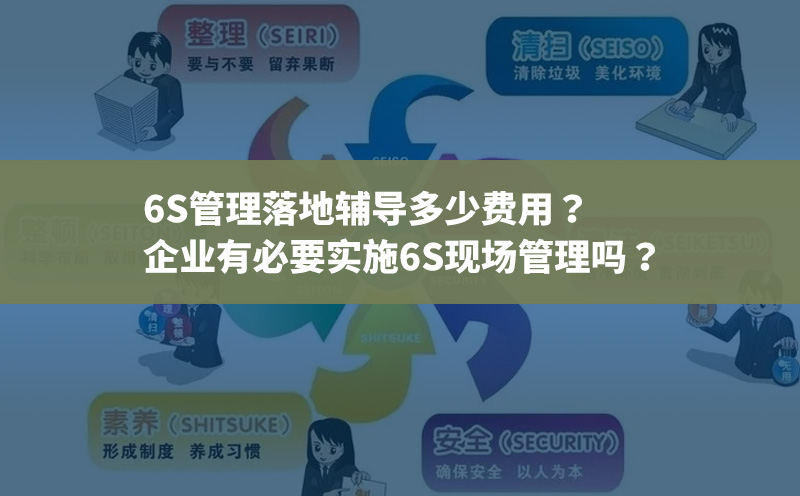 6S管理落地輔導多少費用？企業有必要實施6S現場管理嗎？